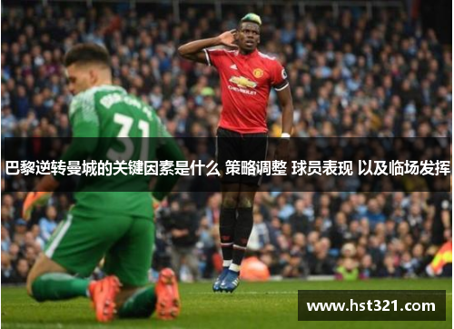 巴黎逆转曼城的关键因素是什么 策略调整 球员表现 以及临场发挥