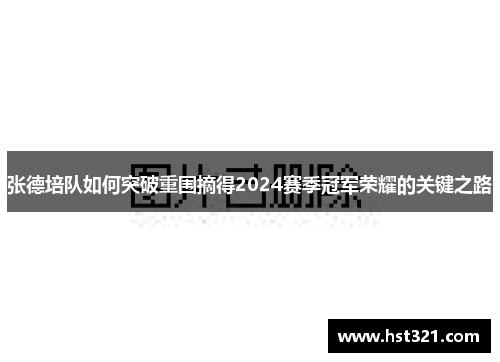 张德培队如何突破重围摘得2024赛季冠军荣耀的关键之路