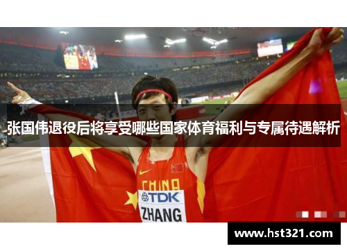 张国伟退役后将享受哪些国家体育福利与专属待遇解析